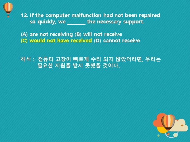 12. If the computer malfunction had not been repaired so quickly, we ____ the