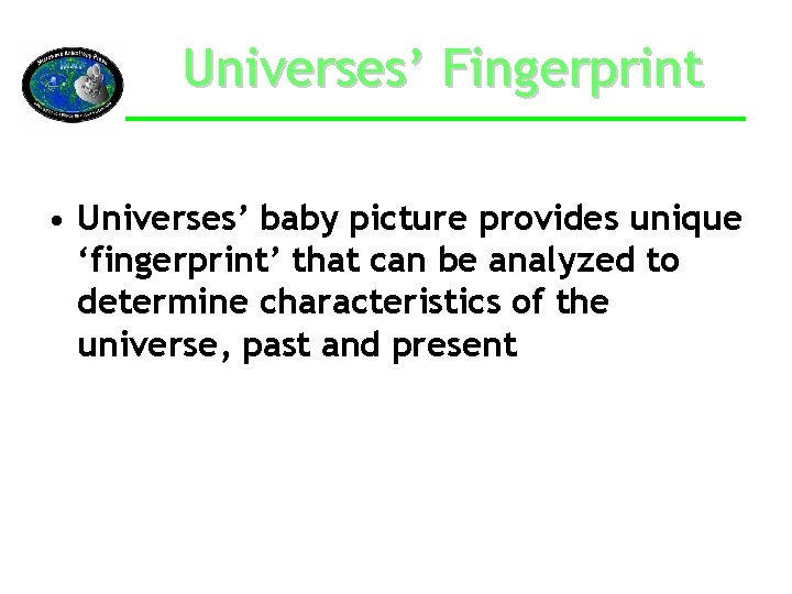 Universes’ Fingerprint • Universes’ baby picture provides unique ‘fingerprint’ that can be analyzed to