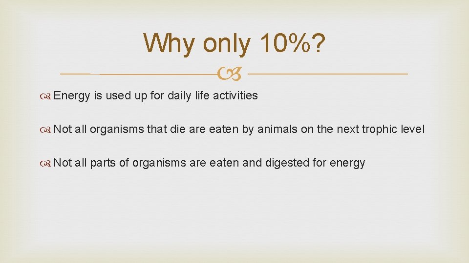 Why only 10%? Energy is used up for daily life activities Not all organisms