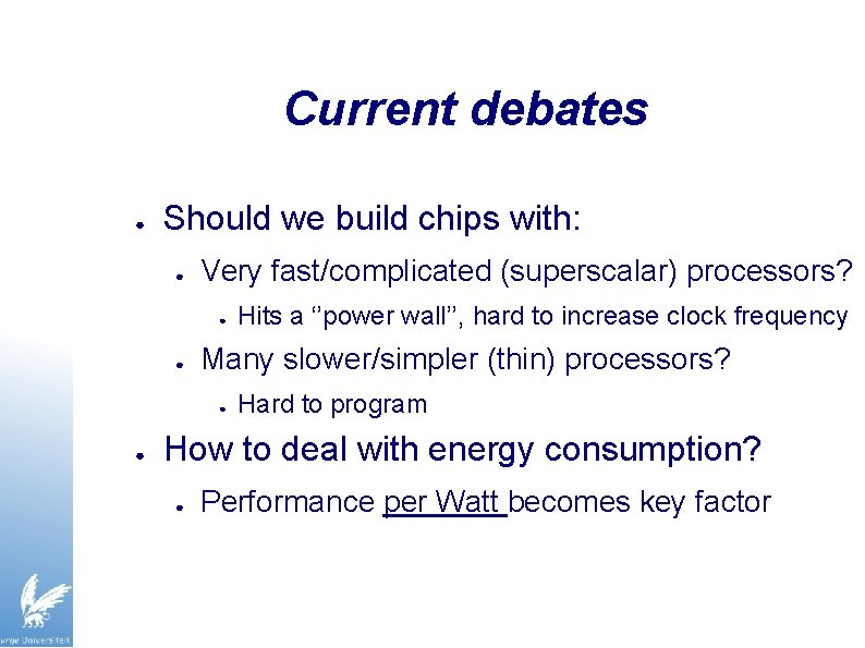 Current debates ● Should we build chips with: ● Very fast/complicated (superscalar) processors? ●