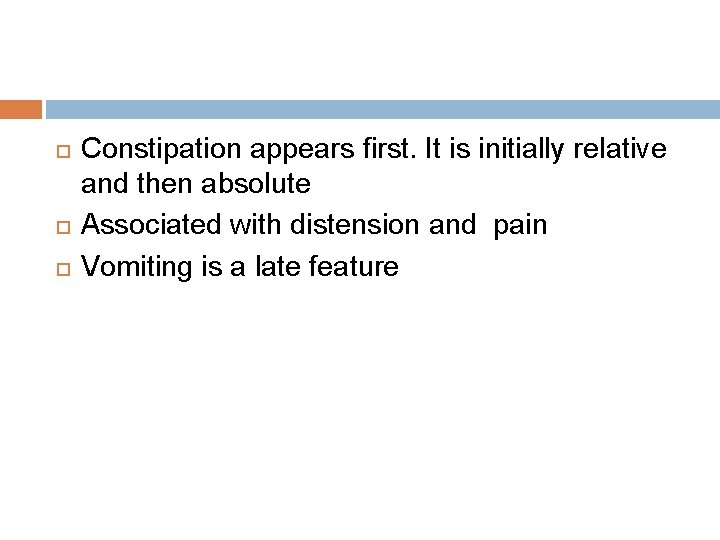  Constipation appears first. It is initially relative and then absolute Associated with distension