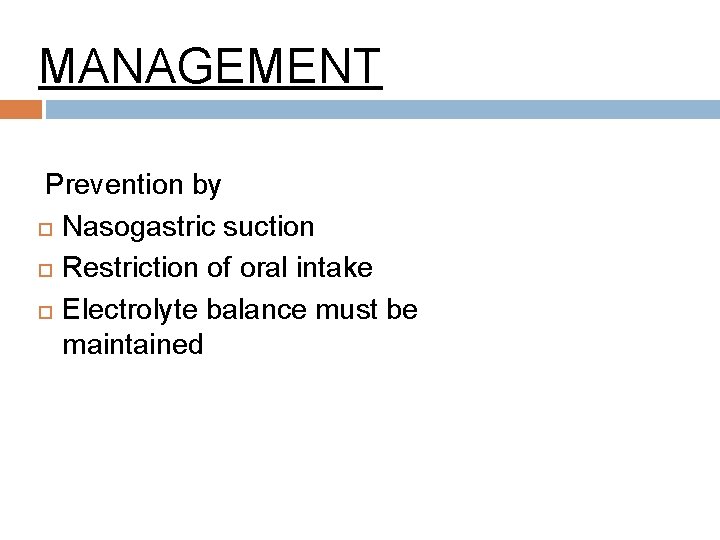 MANAGEMENT Prevention by Nasogastric suction Restriction of oral intake Electrolyte balance must be maintained