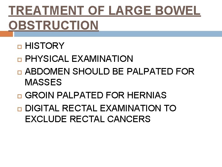 TREATMENT OF LARGE BOWEL OBSTRUCTION HISTORY PHYSICAL EXAMINATION ABDOMEN SHOULD BE PALPATED FOR MASSES