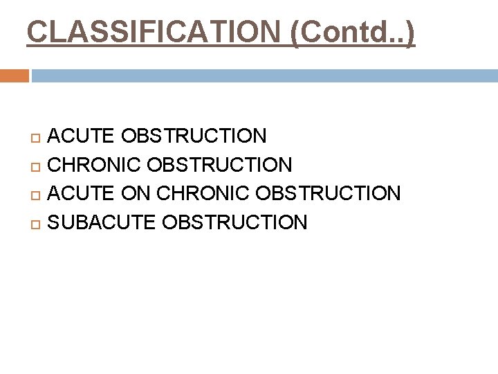 CLASSIFICATION (Contd. . ) ACUTE OBSTRUCTION CHRONIC OBSTRUCTION ACUTE ON CHRONIC OBSTRUCTION SUBACUTE OBSTRUCTION