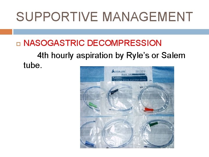 SUPPORTIVE MANAGEMENT NASOGASTRIC DECOMPRESSION 4 th hourly aspiration by Ryle’s or Salem tube. 