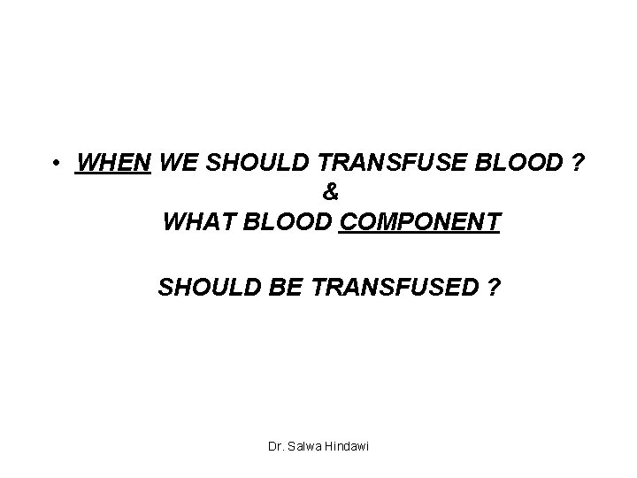  • WHEN WE SHOULD TRANSFUSE BLOOD ? & WHAT BLOOD COMPONENT SHOULD BE