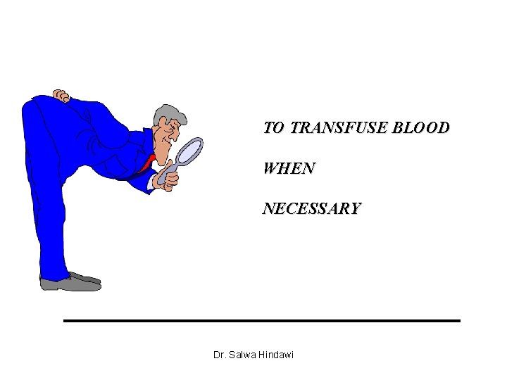 TO TRANSFUSE BLOOD WHEN NECESSARY Dr. Salwa Hindawi 