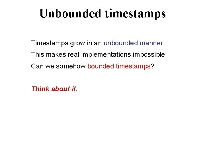 Unbounded timestamps Timestamps grow in an unbounded manner. This makes real implementations impossible. Can