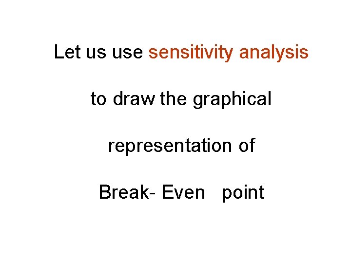 Let us use sensitivity analysis to draw the graphical representation of Break- Even point