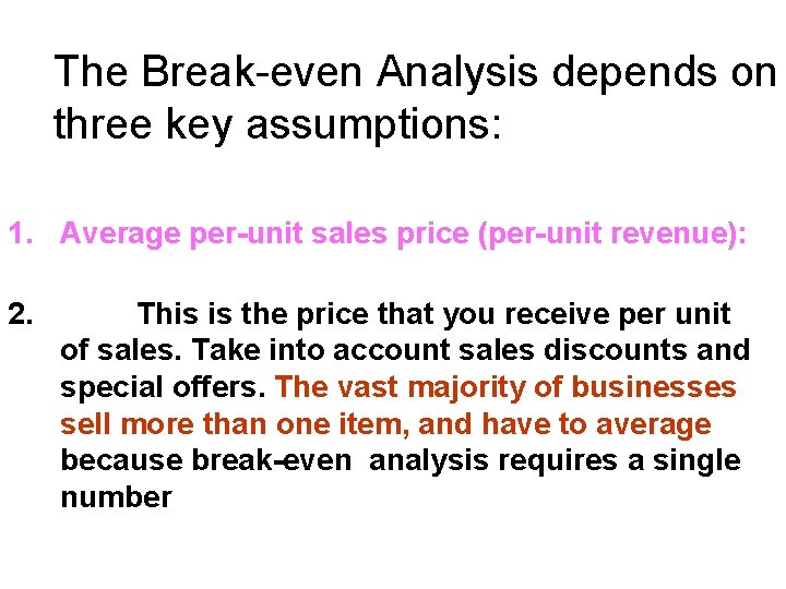 The Break-even Analysis depends on three key assumptions: 1. Average per-unit sales price (per-unit