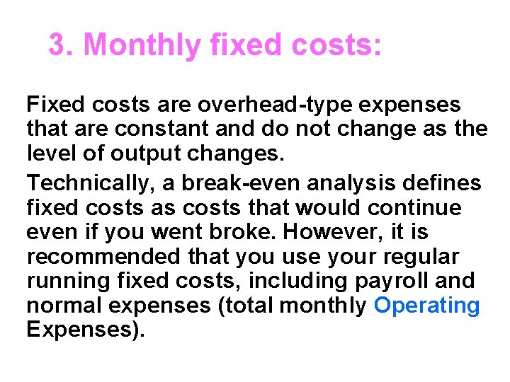 3. Monthly fixed costs: Fixed costs are overhead-type expenses that are constant and do