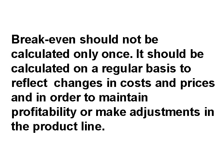 Break-even should not be calculated only once. It should be calculated on a regular