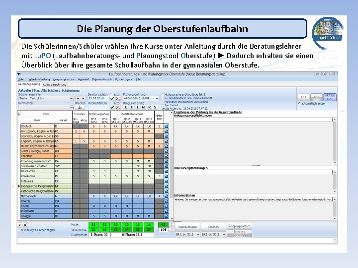 Die Planung der Oberstufenlaufbahn Die Schülerinnen/Schüler wählen ihre Kurse unter Anleitung durch die Beratungslehrer