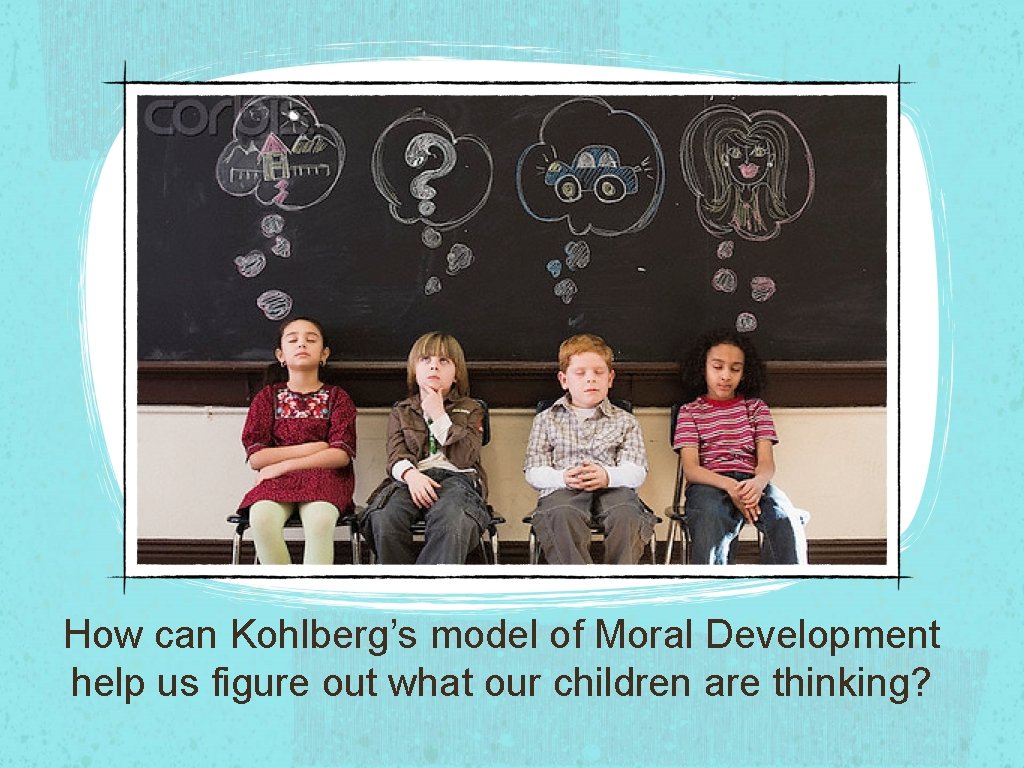 How can Kohlberg’s model of Moral Development help us figure out what our children
