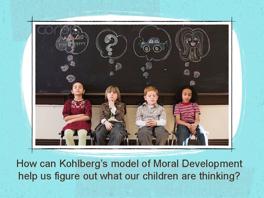 How can Kohlberg’s model of Moral Development help us figure out what our children How can Kohlberg’s model of Moral Development help us figure out what our children