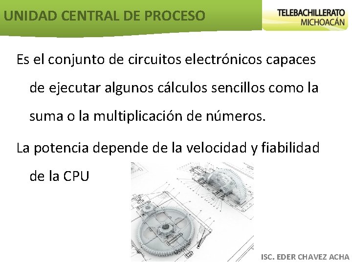 UNIDAD CENTRAL DE PROCESO Es el conjunto de circuitos electrónicos capaces de ejecutar algunos
