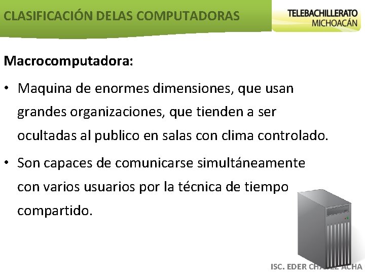 CLASIFICACIÓN DELAS COMPUTADORAS Macrocomputadora: • Maquina de enormes dimensiones, que usan grandes organizaciones, que