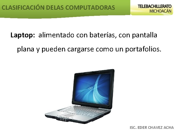 CLASIFICACIÓN DELAS COMPUTADORAS Laptop: alimentado con baterías, con pantalla plana y pueden cargarse como