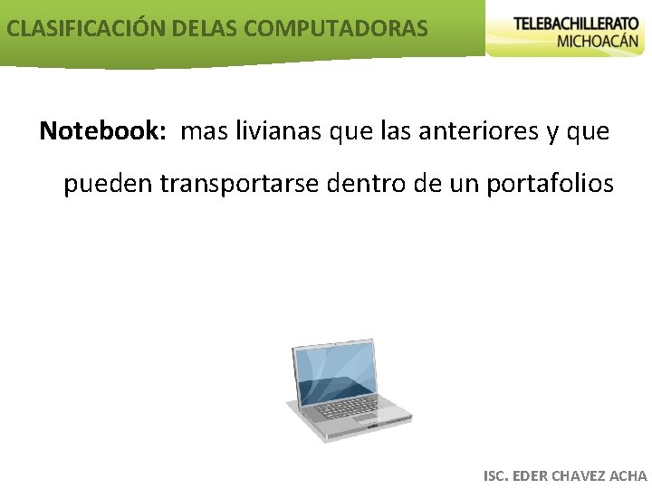 CLASIFICACIÓN DELAS COMPUTADORAS Notebook: mas livianas que las anteriores y que pueden transportarse dentro