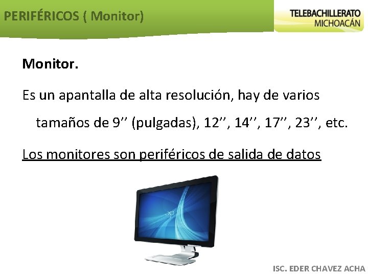 PERIFÉRICOS ( Monitor) Monitor. Es un apantalla de alta resolución, hay de varios tamaños