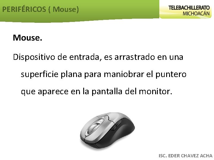 PERIFÉRICOS ( Mouse) Mouse. Dispositivo de entrada, es arrastrado en una superficie plana para