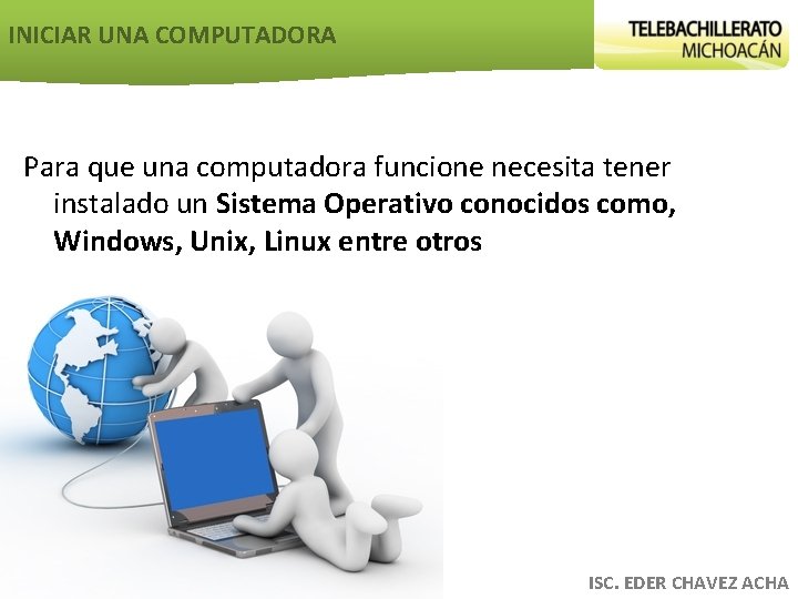 INICIAR UNA COMPUTADORA Para que una computadora funcione necesita tener instalado un Sistema Operativo