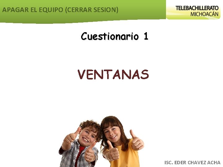 APAGAR EL EQUIPO (CERRAR SESION) Cuestionario 1 VENTANAS ISC. EDER CHAVEZ ACHA 