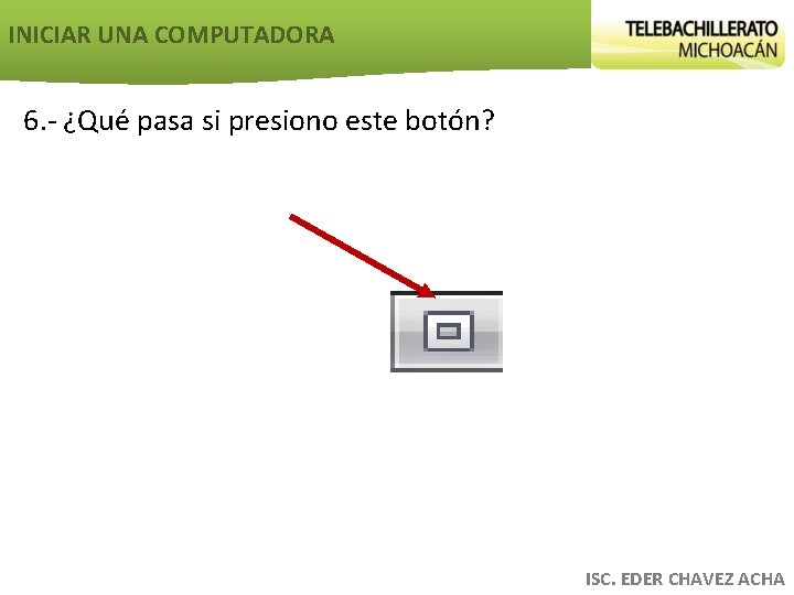 INICIAR UNA COMPUTADORA 6. - ¿Qué pasa si presiono este botón? ISC. EDER CHAVEZ