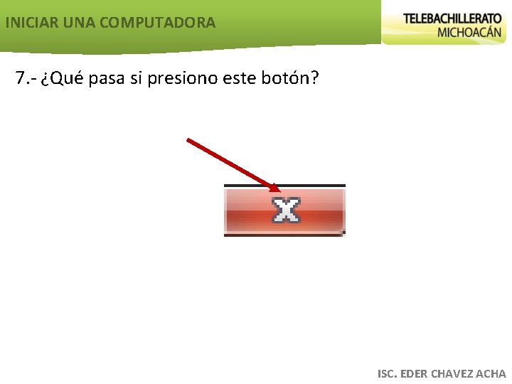 INICIAR UNA COMPUTADORA 7. - ¿Qué pasa si presiono este botón? ISC. EDER CHAVEZ