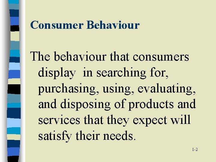 Consumer Behaviour The behaviour that consumers display in searching for, purchasing, using, evaluating, and