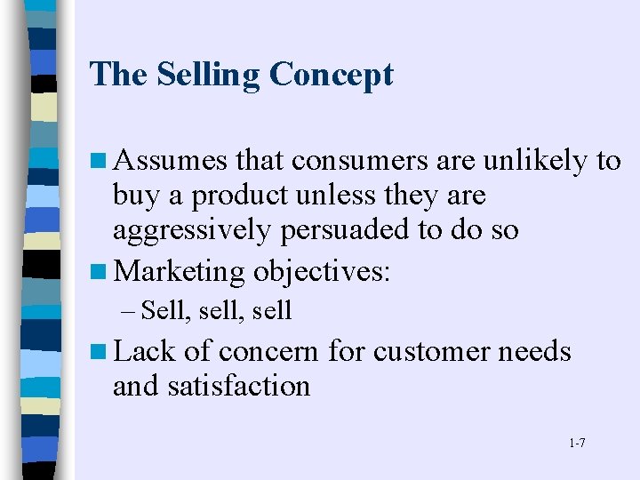 The Selling Concept n Assumes that consumers are unlikely to buy a product unless