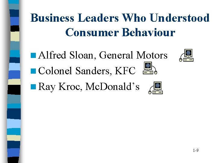 Business Leaders Who Understood Consumer Behaviour n Alfred Sloan, General Motors n Colonel Sanders,