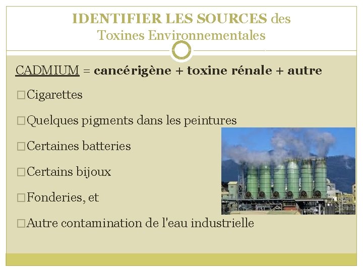 IDENTIFIER LES SOURCES des Toxines Environnementales CADMIUM = cancérigène + toxine rénale + autre