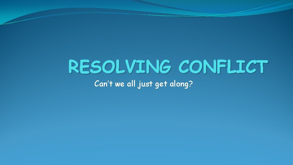 RESOLVING CONFLICT Can’t we all just get along? 