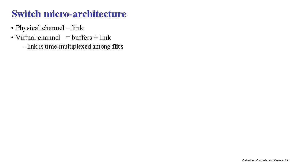 Switch micro-architecture • Physical channel = link • Virtual channel = buffers + link