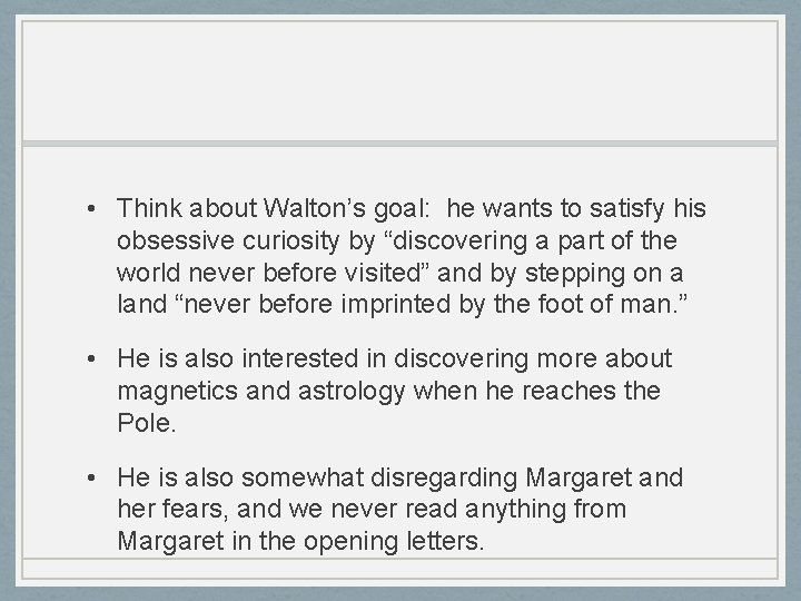  • Think about Walton’s goal: he wants to satisfy his obsessive curiosity by