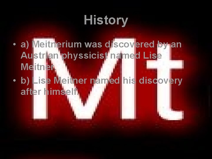 History • a) Meitnerium was discovered by an Austrian physsicist named Lise Meitner. •