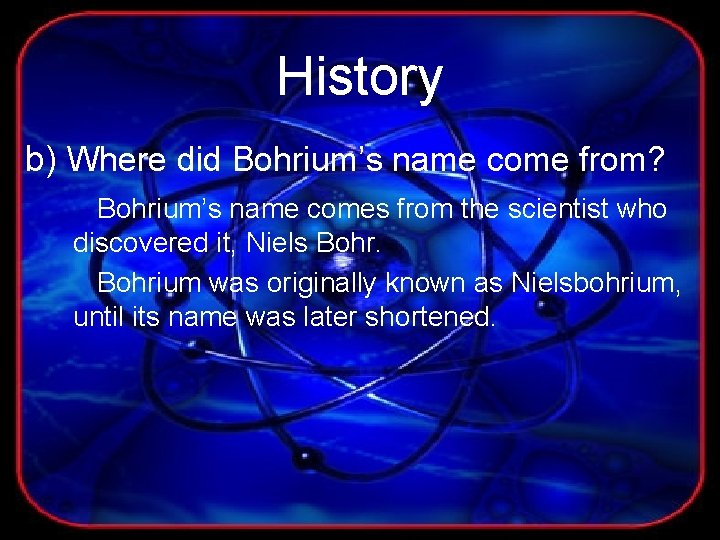 History b) Where did Bohrium’s name come from? Bohrium’s name comes from the scientist