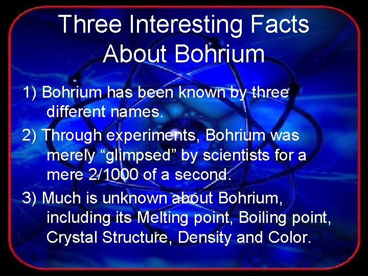 Three Interesting Facts About Bohrium 1) Bohrium has been known by three different names.