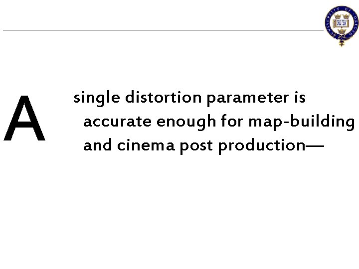 A single distortion parameter is accurate enough for map-building and cinema post production— 