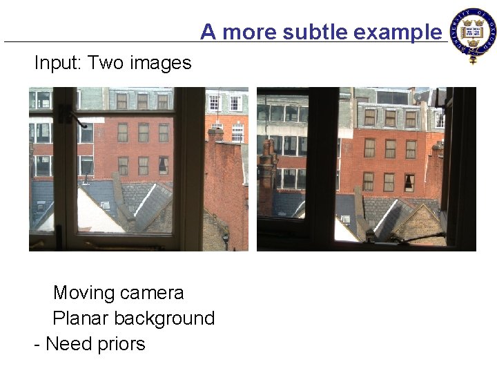 A more subtle example Input: Two images Moving camera Planar background - Need priors