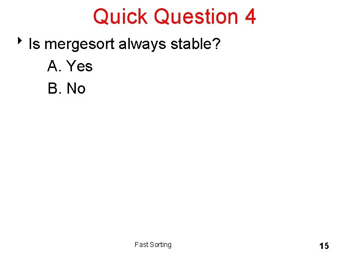 Quick Question 4 8 Is mergesort always stable? A. Yes B. No Fast Sorting