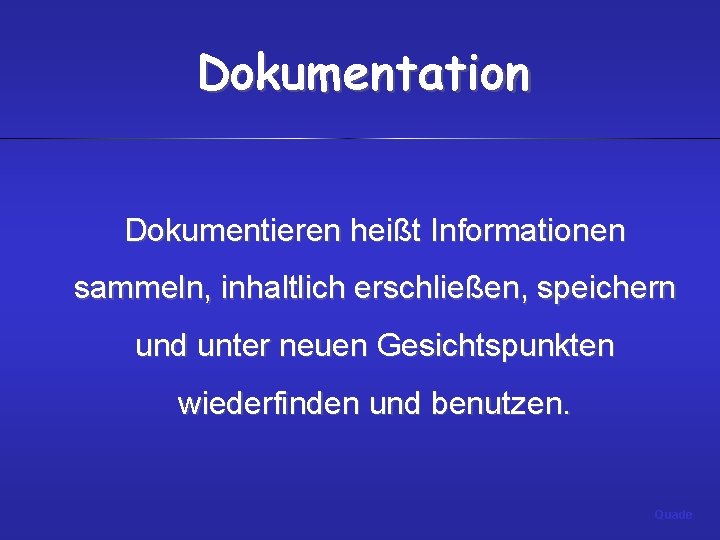 Dokumentation Dokumentieren heißt Informationen sammeln, inhaltlich erschließen, speichern und unter neuen Gesichtspunkten wiederfinden und