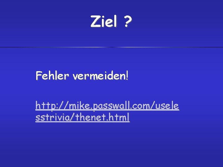 Ziel ? Fehler vermeiden! http: //mike. passwall. com/usele sstrivia/thenet. html 