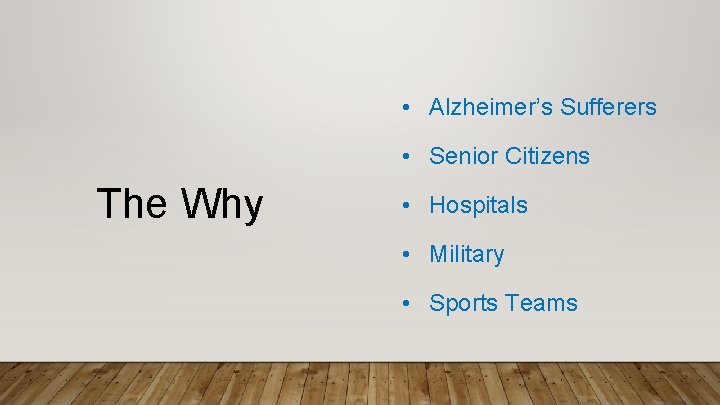  • Alzheimer’s Sufferers • Senior Citizens The Why • Hospitals • Military •