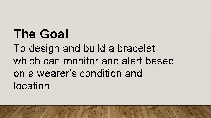 The Goal To design and build a bracelet which can monitor and alert based