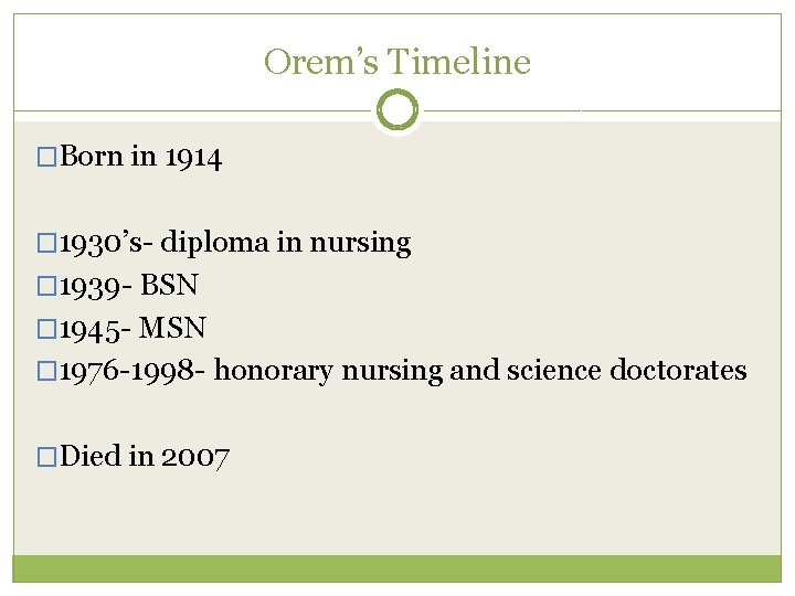 Orem’s Timeline �Born in 1914 � 1930’s- diploma in nursing � 1939 - BSN