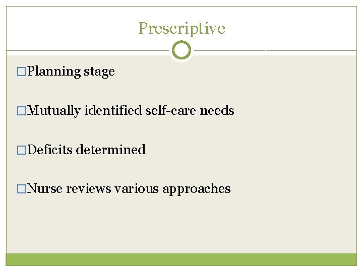 Prescriptive �Planning stage �Mutually identified self-care needs �Deficits determined �Nurse reviews various approaches 