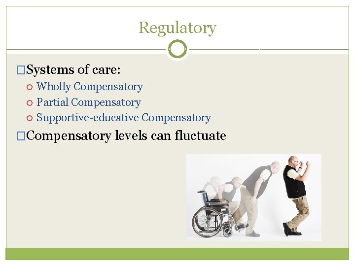 Regulatory �Systems of care: Wholly Compensatory Partial Compensatory Supportive-educative Compensatory �Compensatory levels can fluctuate