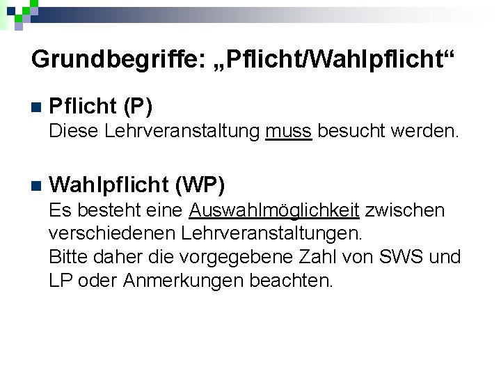 Grundbegriffe: „Pflicht/Wahlpflicht“ n Pflicht (P) Diese Lehrveranstaltung muss besucht werden. n Wahlpflicht (WP) Es